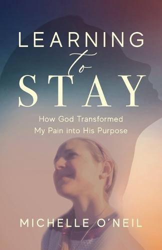 Learning to Stay: How God Transformed My Pain into His Purpose  by Michelle O'Neil at Abbey's Bookshop, 