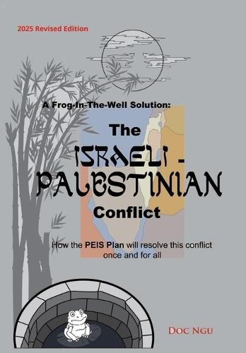 A Frog-In-The-Well Solution - The Israeli-Palestinian Conflict: How the PEIS Plan will resolve the intractable conflict once and for all