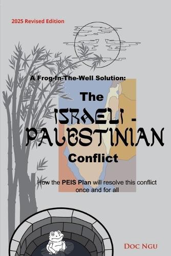 A Frog-In-The-Well Solution - The Israeli-Palestinian Conflict: How the PEIS Plan will resolve the intractable conflict once and for all