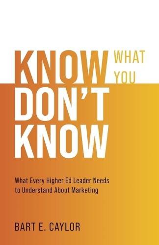 Know What You Don't Know: What Every Higher Ed Leader Needs to Understand About Marketing