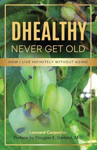 DHEALTHY- Never Get Old: How I Live Infinitely Without Aging  by Leonard Carpenter at Abbey's Bookshop, 