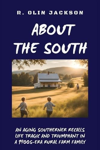 About the South: An Aging Southerner Recalls Life Tragic and Triumphant in a 1900s-Era Rural Farm Family  by R Olin Jackson at Abbey's Bookshop, 