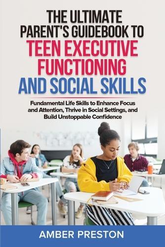 The Ultimate Parent's Guidebook to Teen Executive Functioning and Social Skills (2 books in 1): Fundamental Life Skills to Enhance Focus and Attention, Thrive in Social Settings, and Build Unstoppable Confidence  by Amber Preston at Abbey's Bookshop, 
