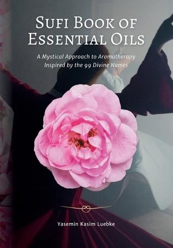 Sufi Book of Essential Oils: A Mystical Approach to Aromatherapy Inspired by the 99 Divine Names  by Yasemin Kasim Luebke at Abbey's Bookshop, 