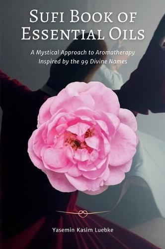Sufi Book of Essential Oils: A Mystical Approach to Aromatherapy Inspired by the 99 Divine Names  by Yasemin Kasim Luebke at Abbey's Bookshop, 