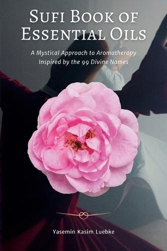 Sufi Book of Essential Oils: A Mystical Approach to Aromatherapy Inspired by the 99 Divine Names  by Yasemin Kasim Luebke at Abbey's Bookshop, 