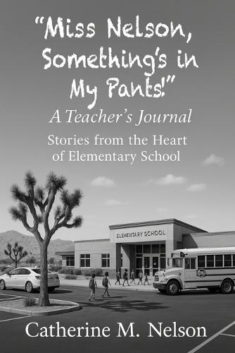 ""Miss Nelson, Something's in My Pants!"" A Teacher's Journal: Stories from the Heart of Elementary School  by Catherine M Nelson at Abbey's Bookshop, 