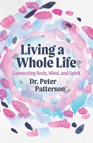 Living a Whole Life: Connecting Body, Mind, and Spirit  by Dr Peter Patterson at Abbey's Bookshop, 