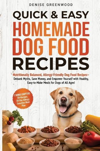 Quick & Easy Homemade Dog Food Recipes: Nutritionally Balanced, Allergy-Friendly Dog Food Recipes-Debunk Myths, Save Money, and Empower Yourself with Healthy, Easy-to-Make Meals for Dogs of All Ages!  by Denise Greenwood at Abbey's Bookshop, 