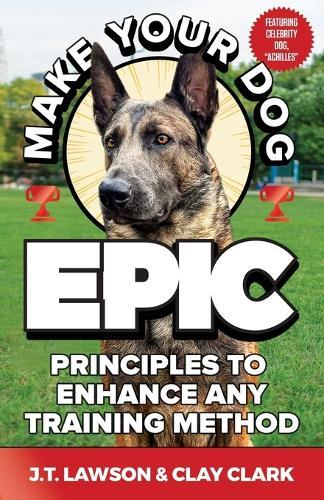 Make Your Dog Epic: Principles to Enhance Any Training Method  by J T Lawson at Abbey's Bookshop, 