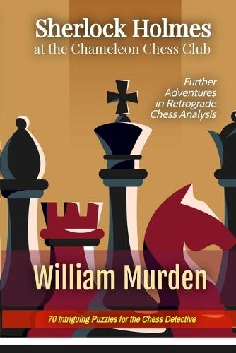 Sherlock Holmes at the Chameleon Chess Club: Further Adventures in Retrograde Chess Analysis  by William Murden at Abbey's Bookshop, 