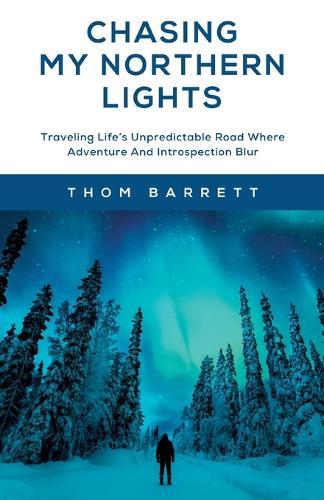 Chasing My Northern Lights: Traveling Life's Unpredictable Road Where Adventure And Introspection Blur  by Thom Barrett at Abbey's Bookshop, 