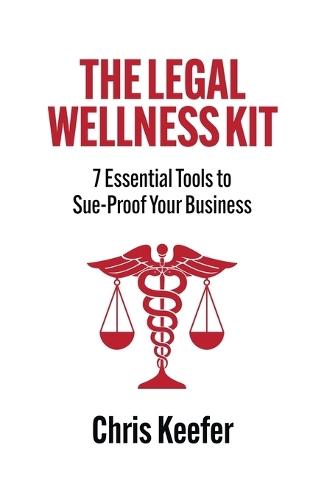 The Legal Wellness Kit: 7 Essential Tools to Sue-Proof Your Business  by Chris Keefer at Abbey's Bookshop, 