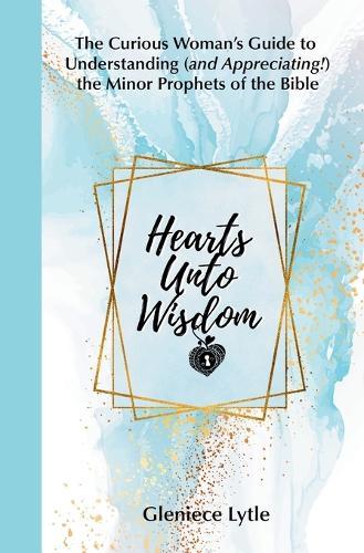 Hearts Unto Wisdom: The Curious Woman's Guide to Understanding (and Appreciating!) the Minor Prophets of the Bible  by Gleniece Lytle at Abbey's Bookshop, 