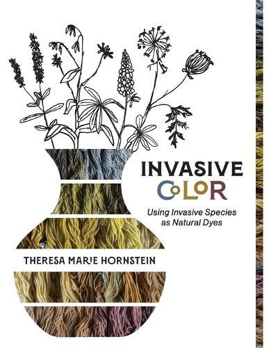 Invasive Color: Using Invasive Species As Natural Dyes  by Theresa Hornstein at Abbey's Bookshop, 