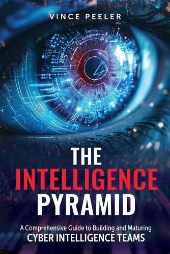 The Intelligence Pyramid: A Comprehensive Guide to Building and Maturing Cyber Intelligence Teams  by Vince Peeler at Abbey's Bookshop, 