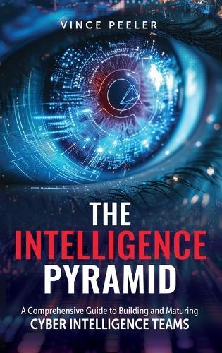 The Intelligence Pyramid: A Comprehensive Guide to Building and Maturing Cyber Intelligence Teams  by Vince Peeler at Abbey's Bookshop, 