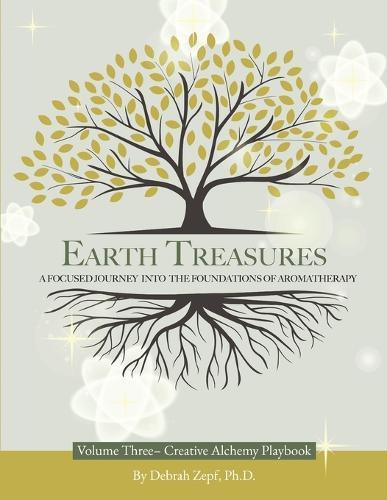 Earth Treasures: A Focused Journey into the Foundations of Aromatherapy - Volume 3 - Creative Alchemy Playbook  by Debrah Zepf, PhD at Abbey's Bookshop, 