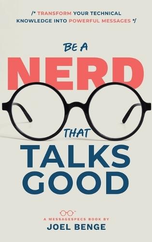 Be A Nerd That Talks Good: Transform Your Technical Knowledge into Powerful Messages  by Joel Benge at Abbey's Bookshop, 