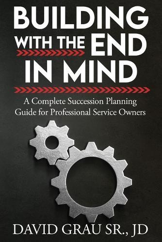 Building With the End in Mind: A Complete Succession Planning Guide for Professional Service Owners  by David Grau Jd, Sr at Abbey's Bookshop, 
