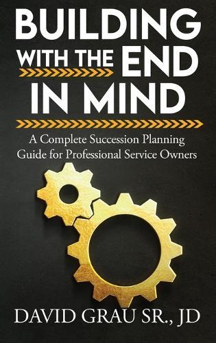 Building With the End in Mind: A Complete Succession Planning Guide for Professional Service Owners  by David Grau Jd, Sr at Abbey's Bookshop, 