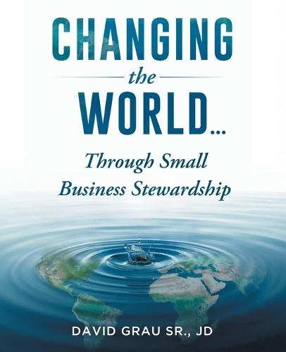 Changing the World: Through Small Business Stewardship  by David Grau Jd, Sr at Abbey's Bookshop, 