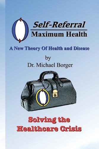 Self-Referral/Maximum Health: Solving the Healthcare Crisis  by Dr Michael Borger at Abbey's Bookshop, 
