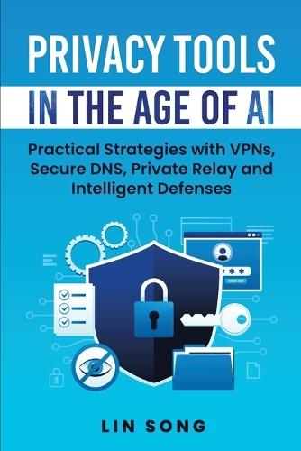 Privacy Tools in the Age of AI: Practical Strategies with VPNs, Secure DNS, Private Relay and Intelligent Defenses