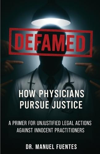 Defamed: How Physicians Pursue Justice: A Primer for Unjustified Legal Actions Against Innocent Practitioners