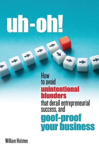 uh-oh! How to avoid unintentional blunders that derail entrepreneurial success, and goof-proof your business  by William Holsten at Abbey's Bookshop, 
