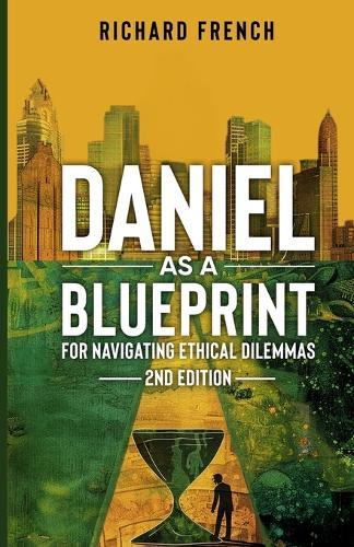 Daniel as a Blueprint for Navigating Ethical Dilemmas (2nd Edition): Ethical Leadership Across Time  by Richard French at Abbey's Bookshop, 