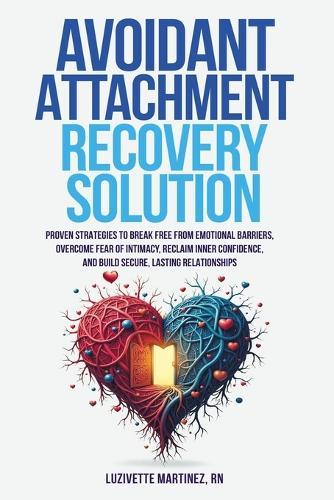 Avoidant Attachment Recovery Solution: Proven Strategies to Break Free from Emotional Barriers, Overcome Fear of Intimacy, Reclaim Inner Confidence, and Build Secure, Lasting Relationships  by Luzivette Martinez at Abbey's Bookshop, 