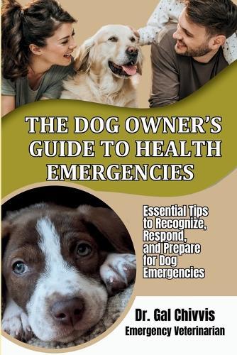 The Dog Owner's Guide to Health Emergencies. Essential Tips to Recognize, Respond, and Prepare for Dog Emergencies  by Gal Chivvis at Abbey's Bookshop, 