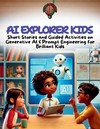AI Explorer Kids: Short Stories and Guided Activities on Generative AI & Prompt Engineering for STEAM Kids Age 8 - 12