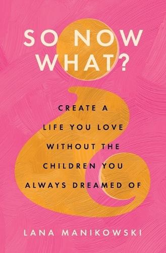 So Now What?: Create a Life You Love Without the Children You Always Dreamed Of  by Lana Manikowski at Abbey's Bookshop, 