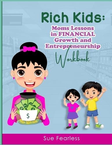 Rich Kids WORKBOOK: Moms Lessons in FINANCIAL Growth and Entrepreneurship: Moms Lessons in FINANCIAL Growth: Moms Lessons in F  by Sue Fearless at Abbey's Bookshop, 