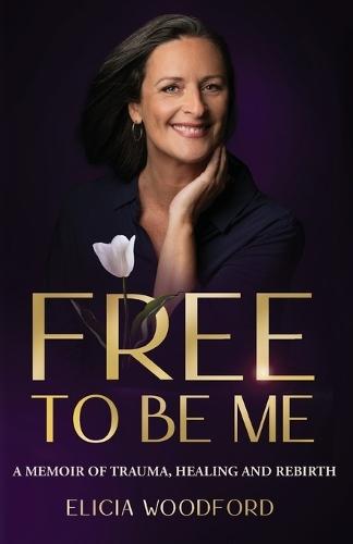 Free To Be Me: A Memoir of Trauma, Healing, and Rebirth  by Elicia Woodford at Abbey's Bookshop, 