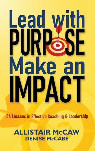 Lead with Purpose, Make an Impact: 44 Lessons in Effective Coaching & Leadership  by Allistair McCaw at Abbey's Bookshop, 