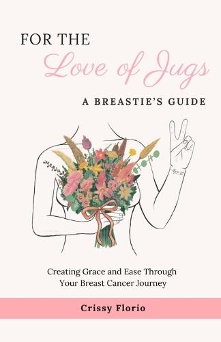 For the Love of Jugs: A Breastie's Guide, Creating Grace and Ease Through Your Breast Cancer Journey  by Crissy Florio at Abbey's Bookshop, 