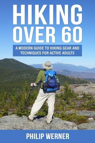 Hiking Over 60: A Modern Guide to Hiking Gear and Techniques for Active Adults  by Philip Werner at Abbey's Bookshop, 