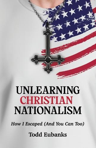 Unlearning Christian Nationalism: How I Escaped (And You Can Too)  by Eubanks at Abbey's Bookshop, 