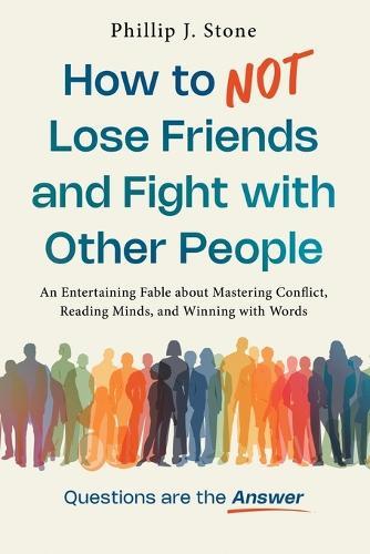 How to NOT Lose Friends and Fight with Other People: An Entertaining Fable about Mastering Conflict, Reading Minds, and Winning with Words  by Phillip J Stone at Abbey's Bookshop, 