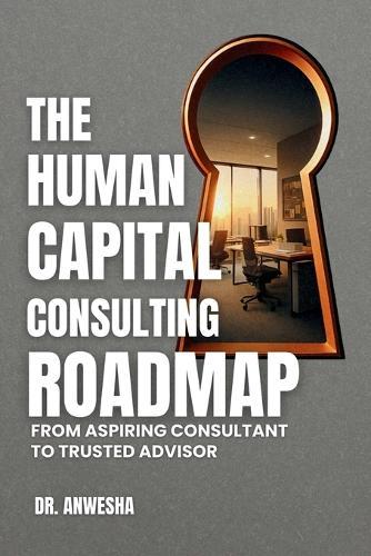The Human Capital Consulting Roadmap: From Aspiring Consultant to Trusted Advisor  by Dr Anwesha at Abbey's Bookshop, 