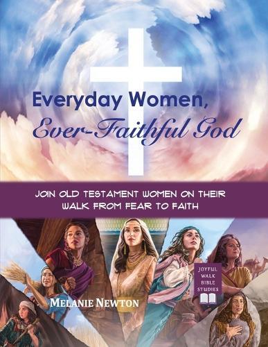 Everyday Women, Ever-Faithful God: Join Old Testament Women on Their Walk from Fear to Faith  by Melanie Newton at Abbey's Bookshop, 