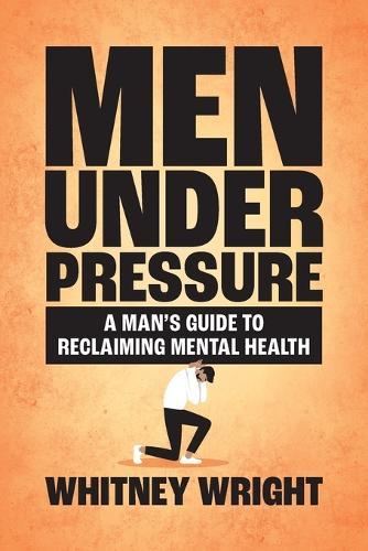 Men Under Pressure: A Man's Guide to Reclaiming Mental Health  by Whitney Wright at Abbey's Bookshop, 