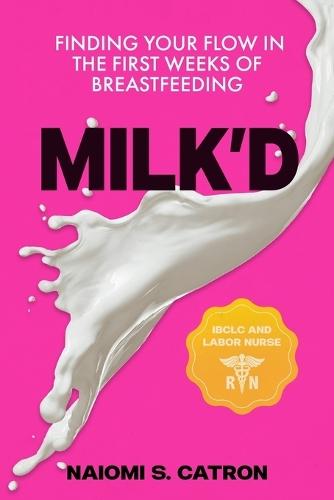 Milk'D: Finding Your Flow in the First Weeks of Breastfeeding  by Naiomi S Catron at Abbey's Bookshop, 