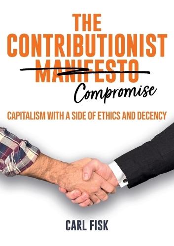 The Contributionist Compromise: Capitalism with a Side of Ethics and Decency  by Carl Fisk at Abbey's Bookshop, 