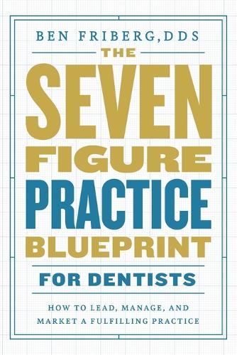 The Seven-Figure Practice Blueprint For Dentists: How to Lead, Manage, and Market a Fulfilling Practice  by Ben Friberg at Abbey's Bookshop, 