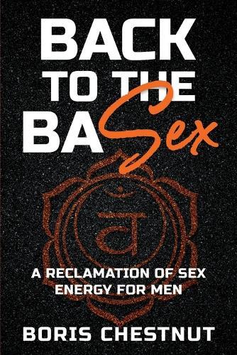 Back to the Basex: A Reclamation of Sex Energy for Men  by Boris Chestnut at Abbey's Bookshop, 