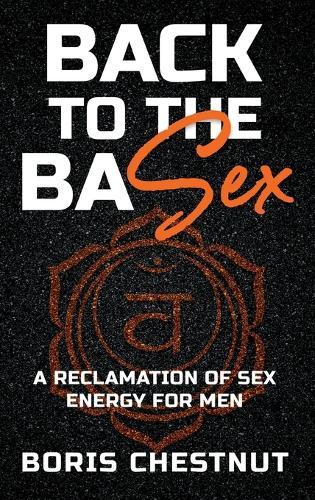 Back to the Basex: A Reclamation of Sex Energy for Men  by Boris Chestnut at Abbey's Bookshop, 